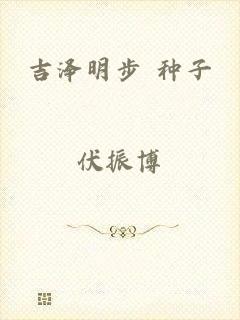 吉泽明步 种子